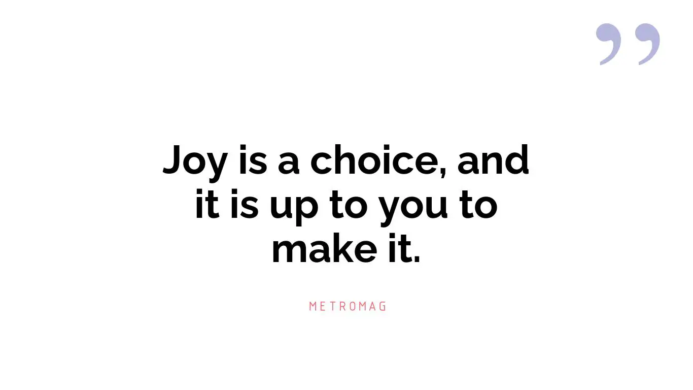 Joy is a choice, and it is up to you to make it.