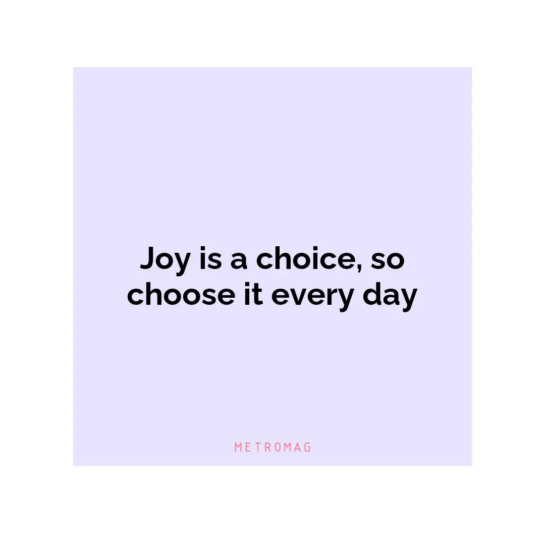 Joy is a choice, so choose it every day