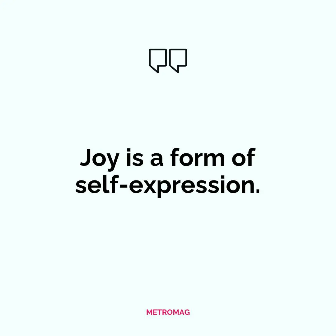 Joy is a form of self-expression.