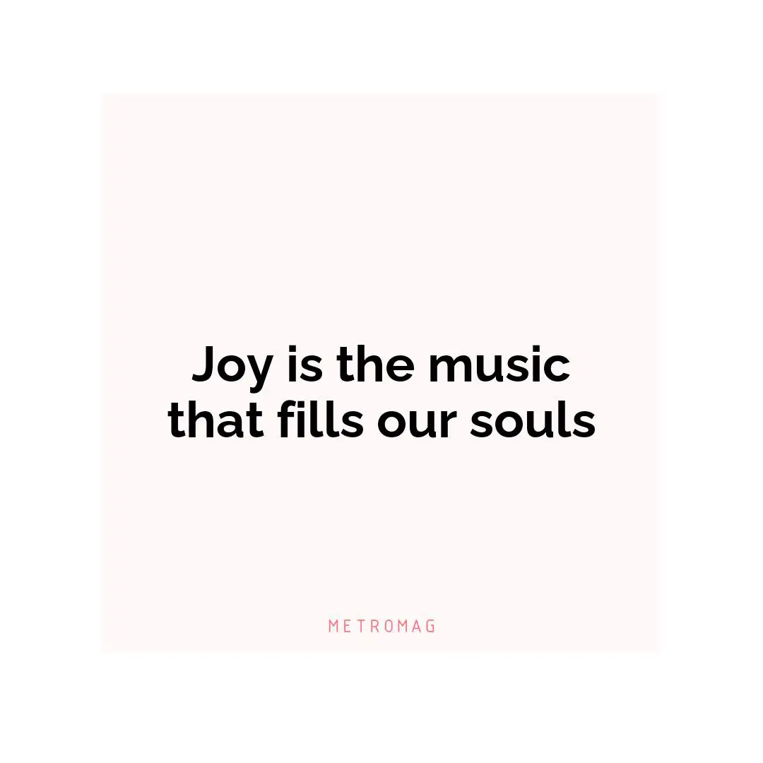 Joy is the music that fills our souls