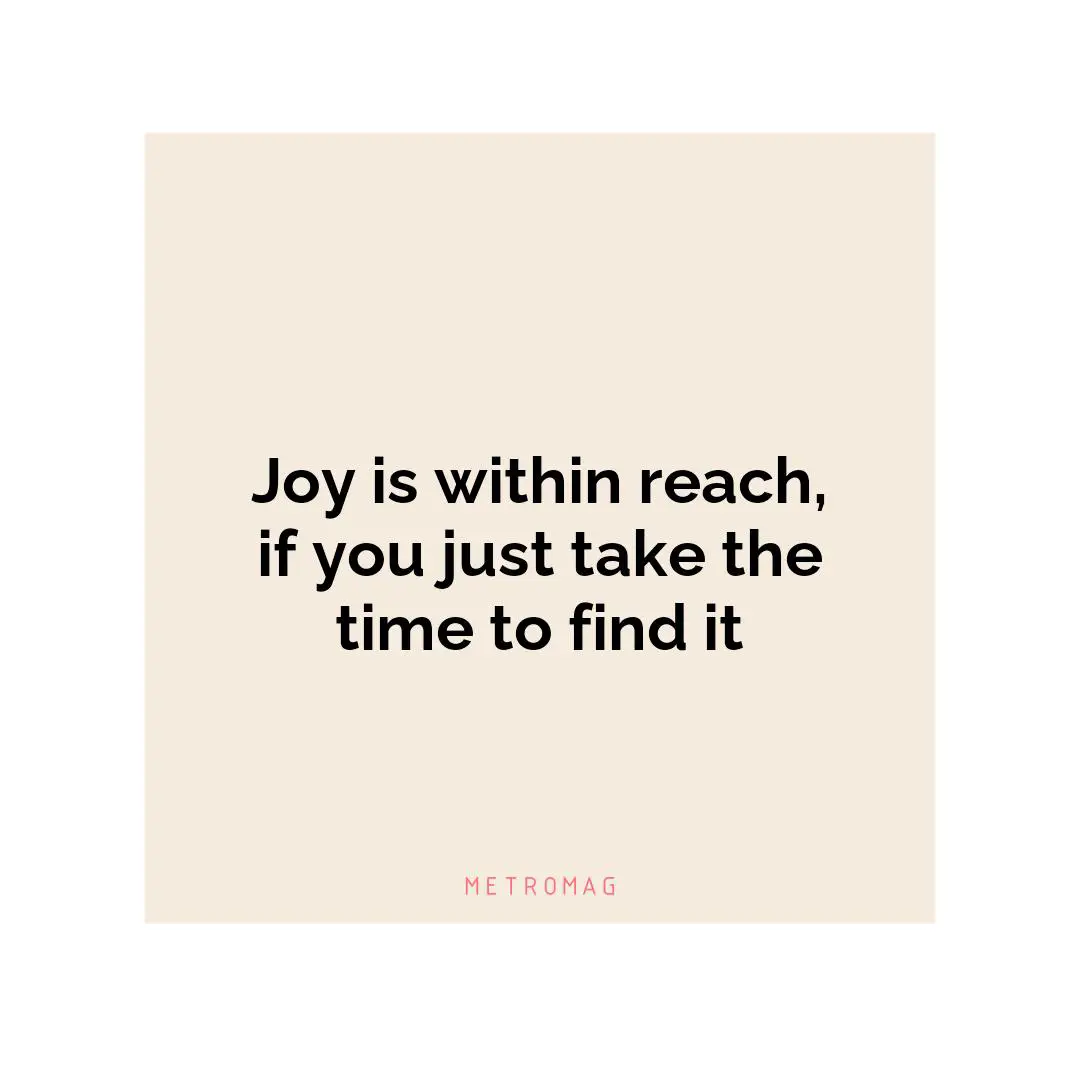 Joy is within reach, if you just take the time to find it