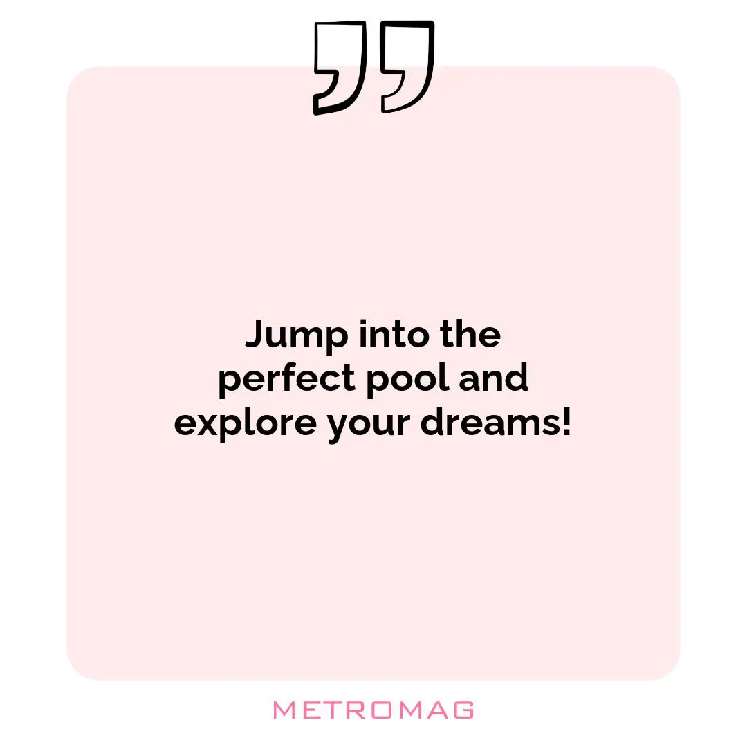 Jump into the perfect pool and explore your dreams!