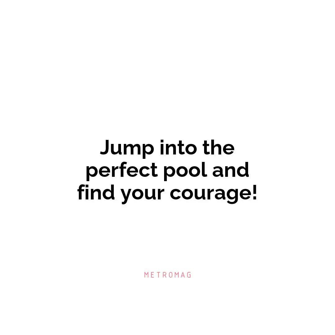 Jump into the perfect pool and find your courage!