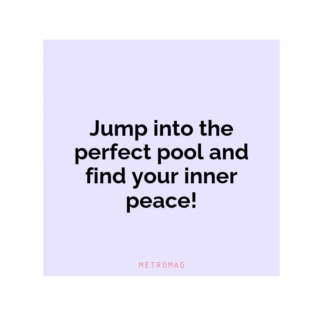 Jump into the perfect pool and find your inner peace!