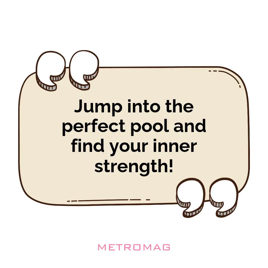 Jump into the perfect pool and find your inner strength!