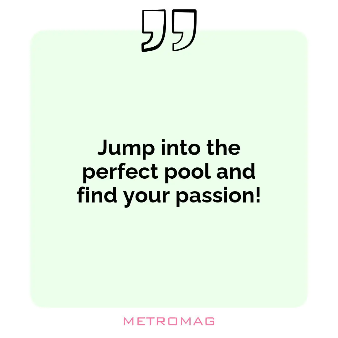 Jump into the perfect pool and find your passion!
