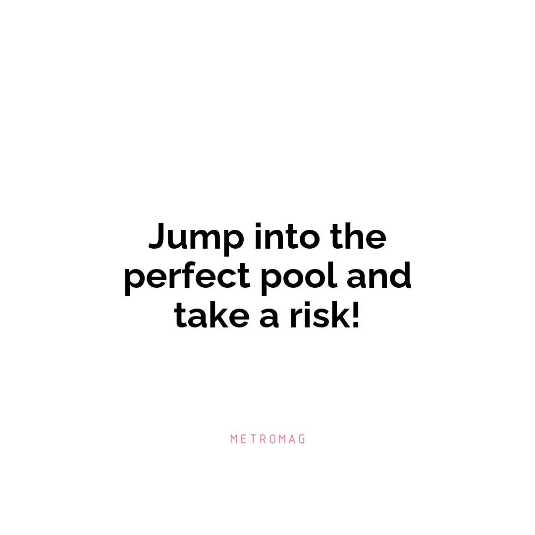 Jump into the perfect pool and take a risk!