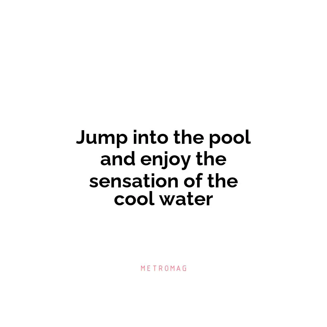 Jump into the pool and enjoy the sensation of the cool water