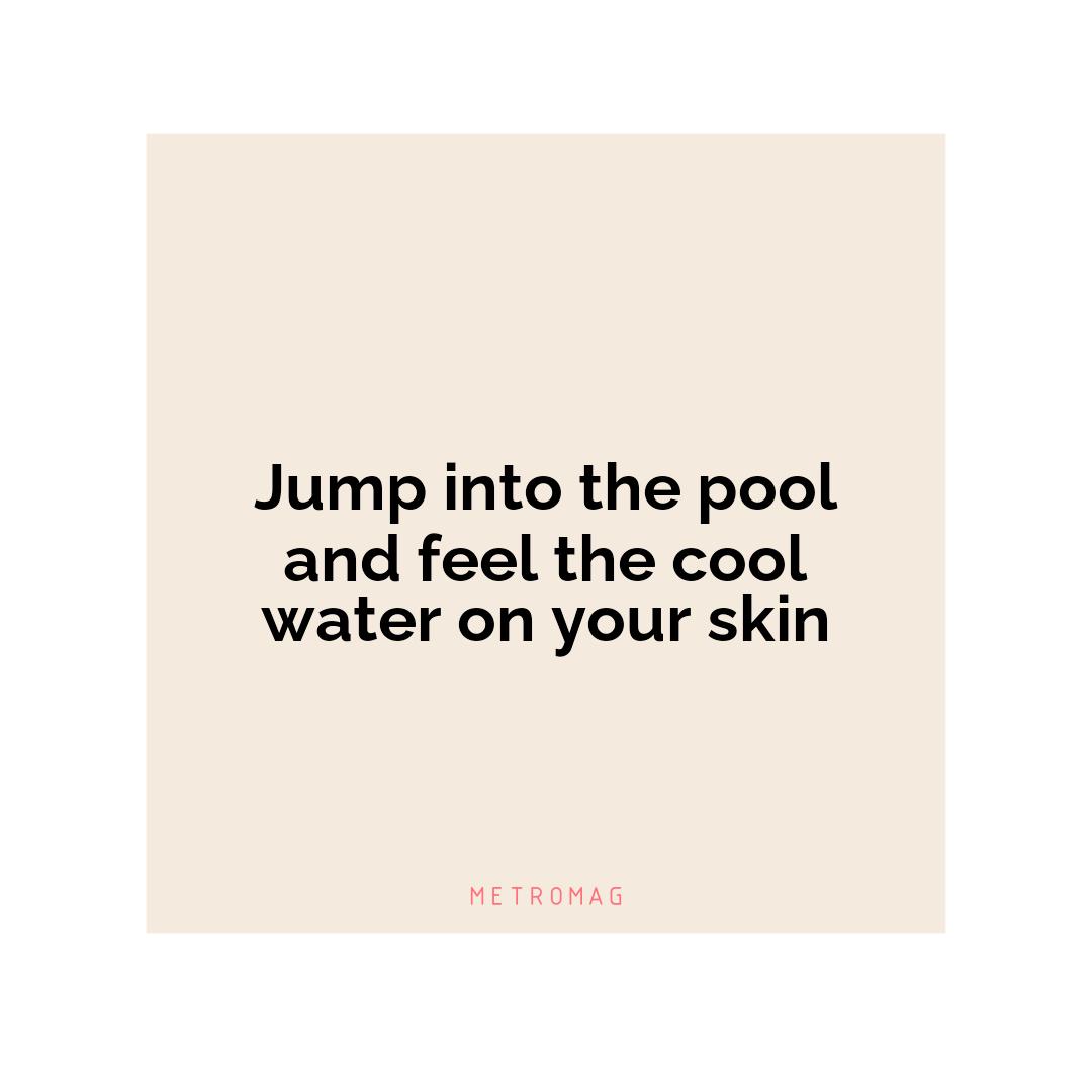 Jump into the pool and feel the cool water on your skin