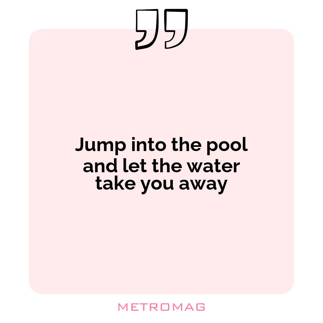Jump into the pool and let the water take you away
