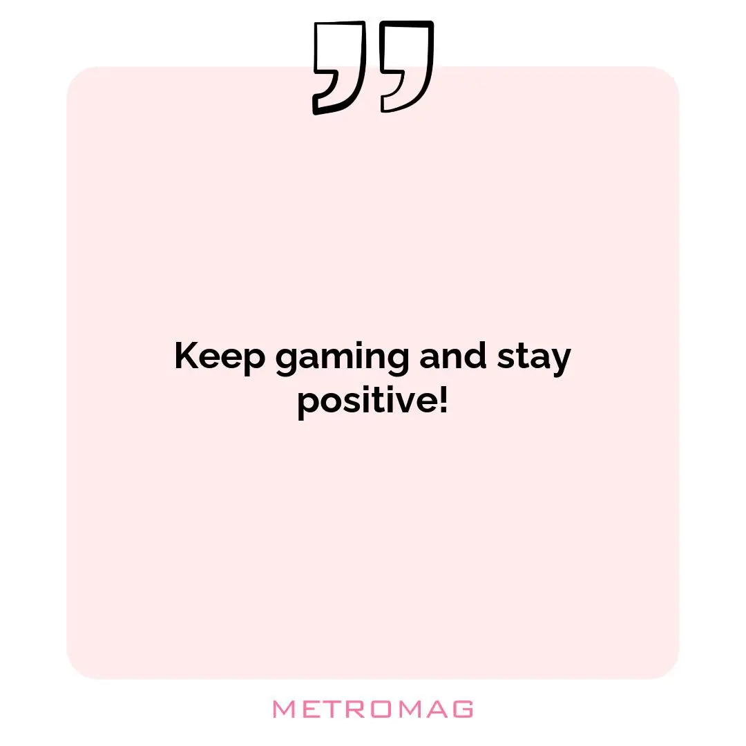 Keep gaming and stay positive!