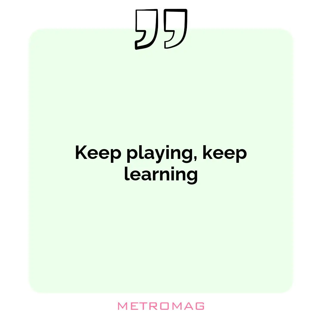 Keep playing, keep learning