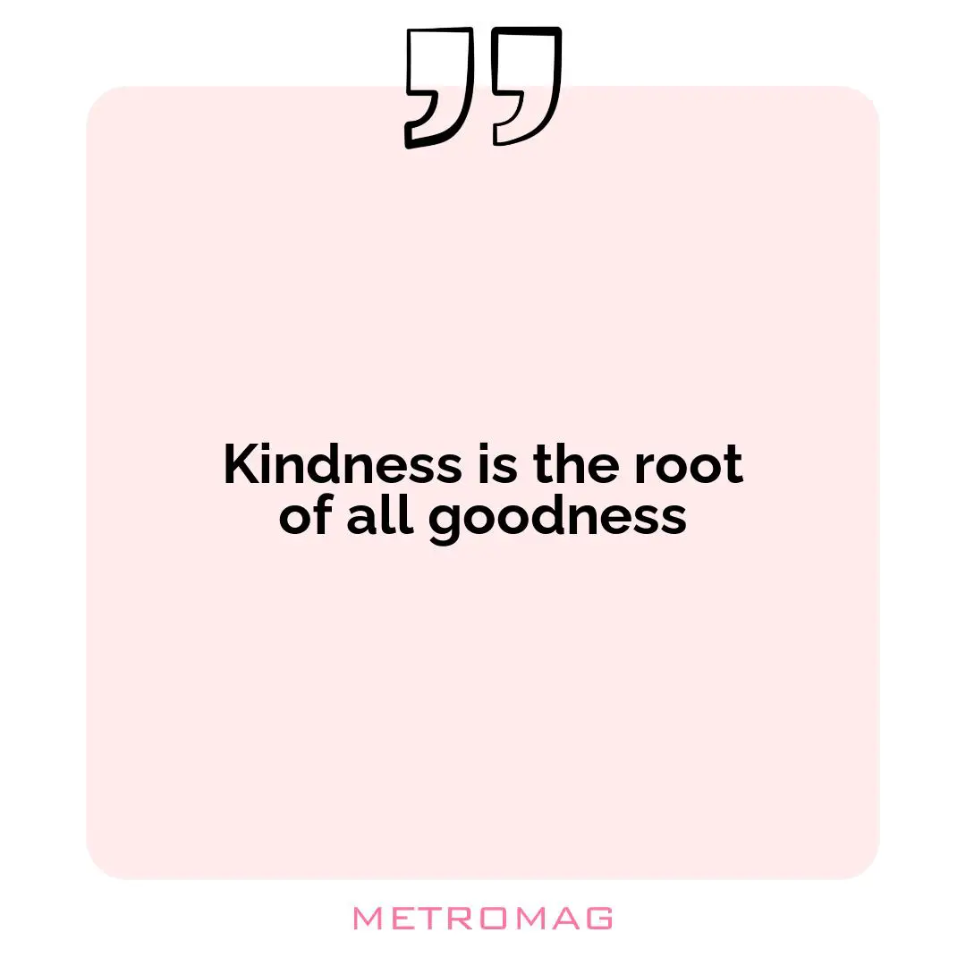 Kindness is the root of all goodness