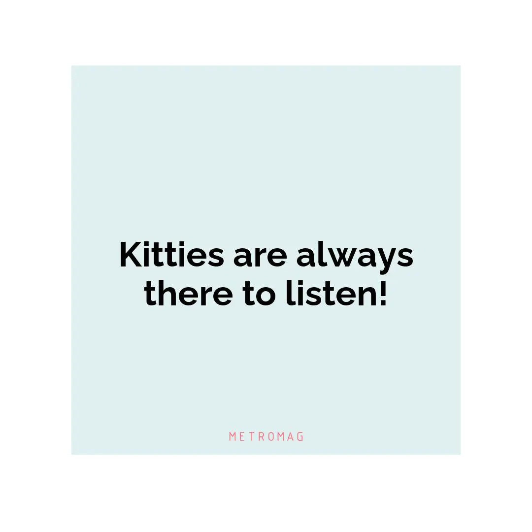 Kitties are always there to listen!