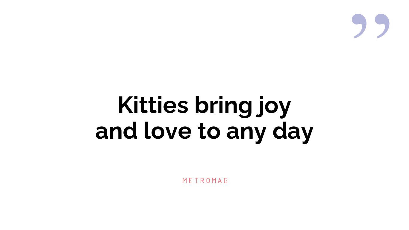 Kitties bring joy and love to any day