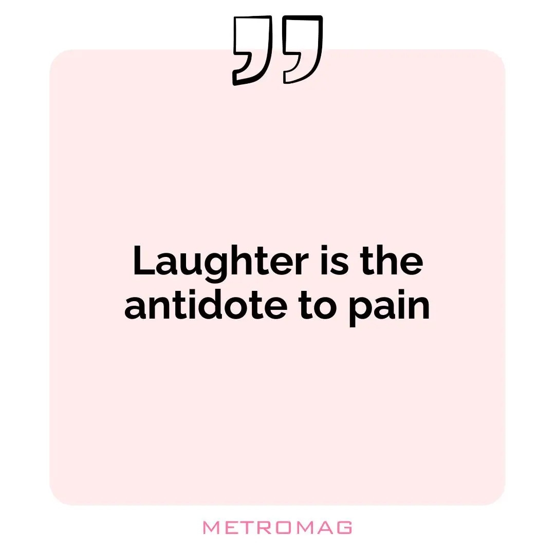 Laughter is the antidote to pain