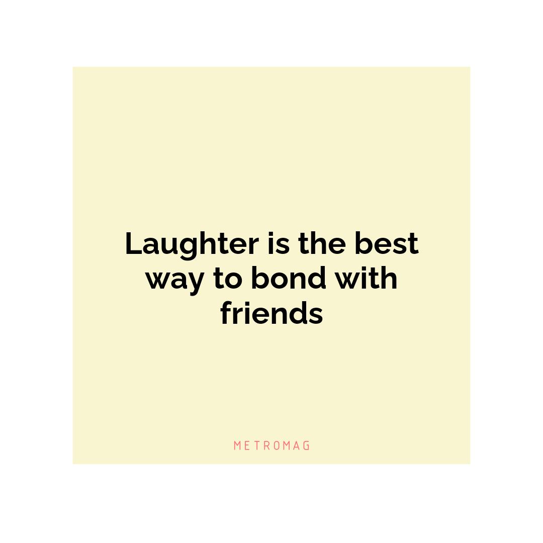 Laughter is the best way to bond with friends