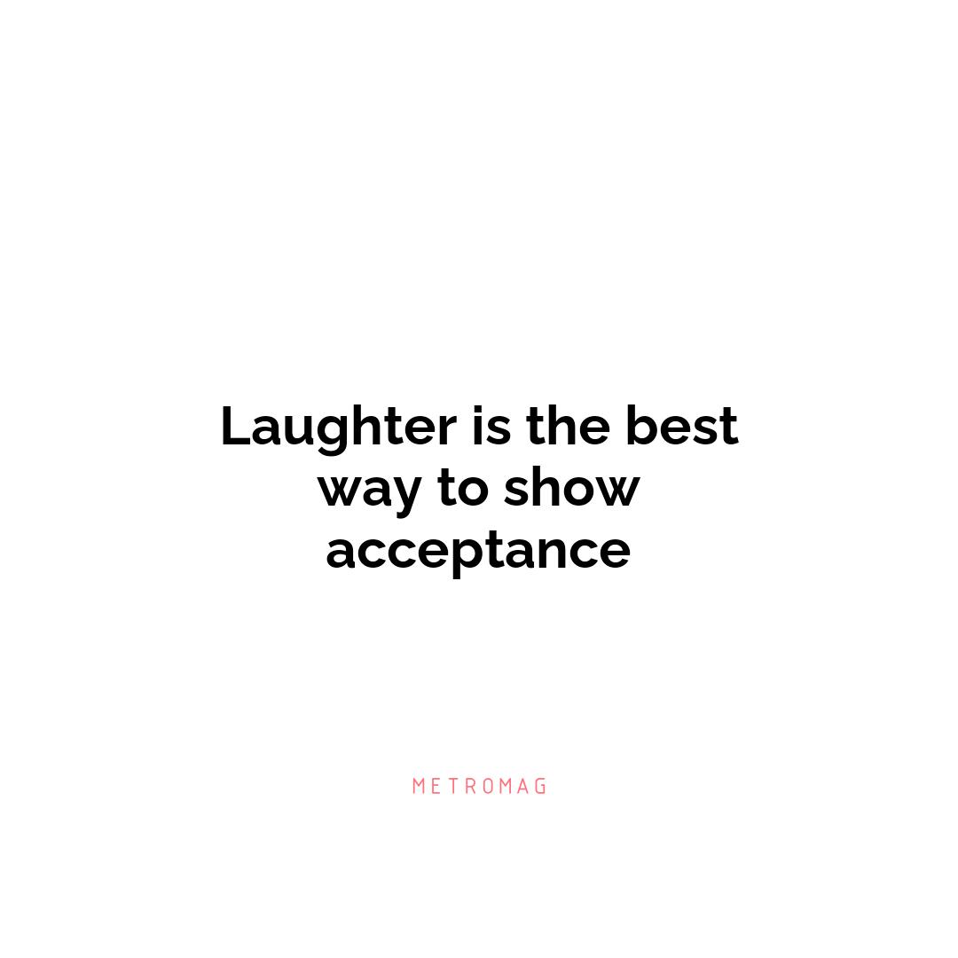 Laughter is the best way to show acceptance
