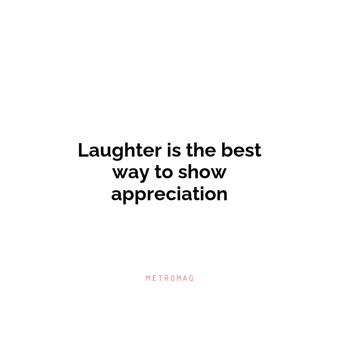 Laughter is the best way to show appreciation