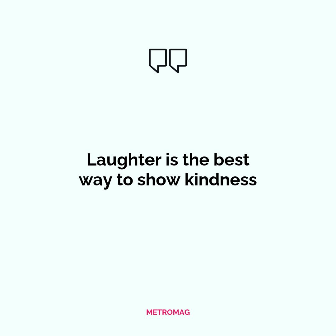 Laughter is the best way to show kindness