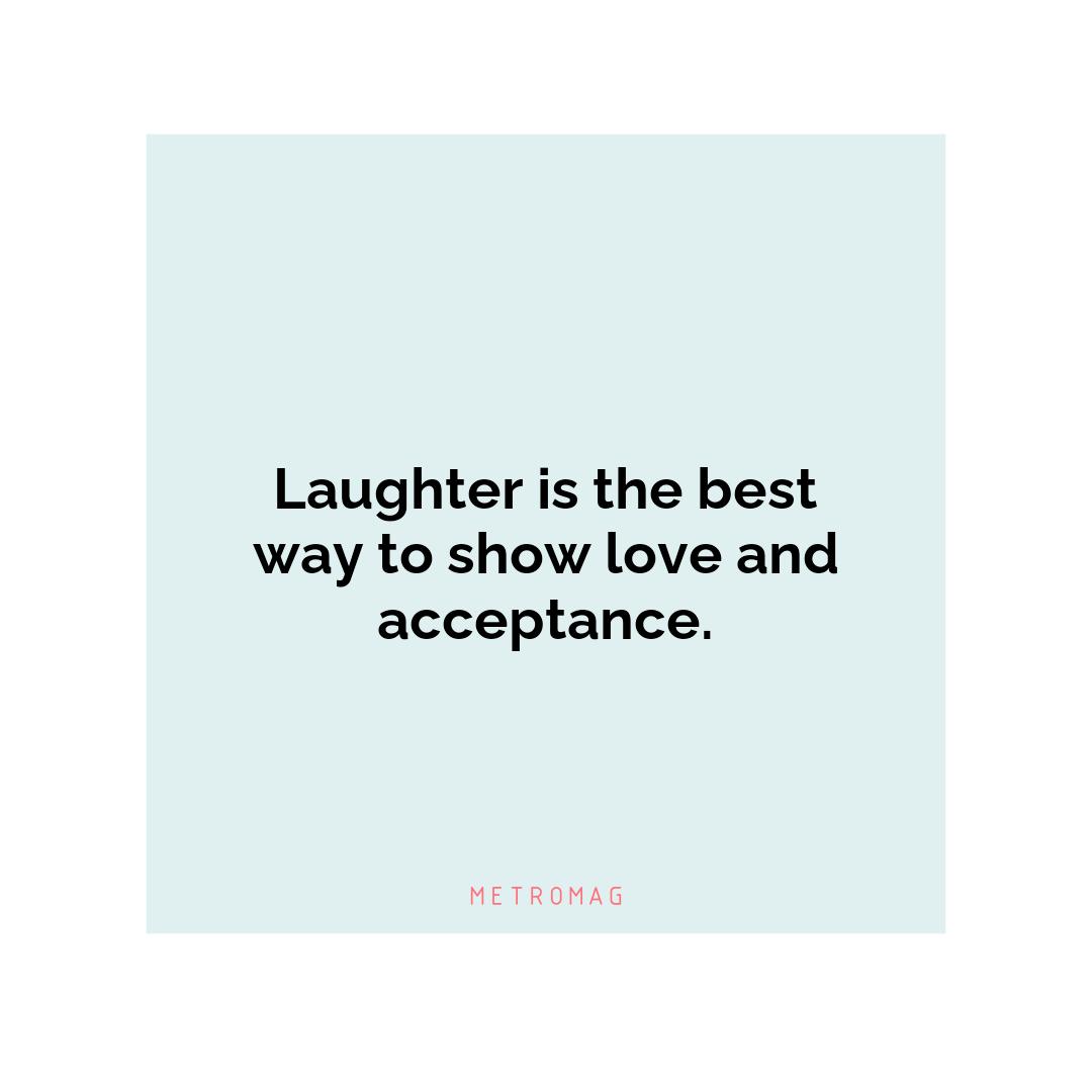 Laughter is the best way to show love and acceptance.