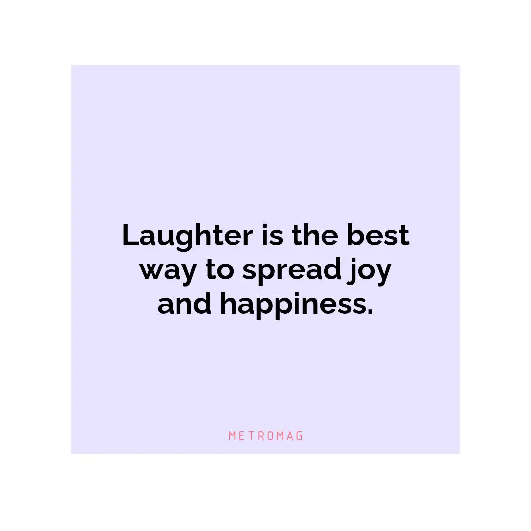 Laughter is the best way to spread joy and happiness.