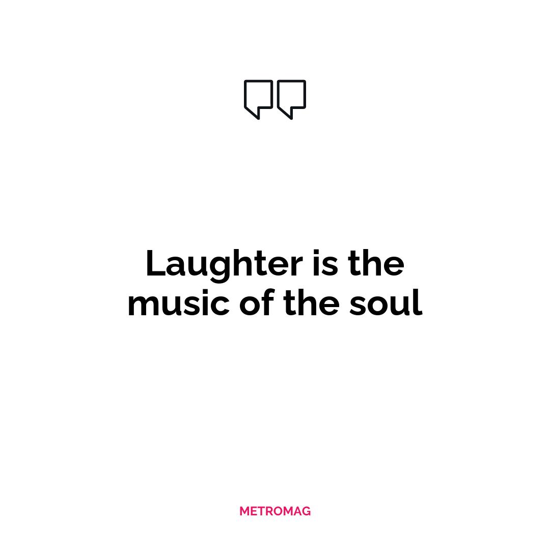 Laughter is the music of the soul
