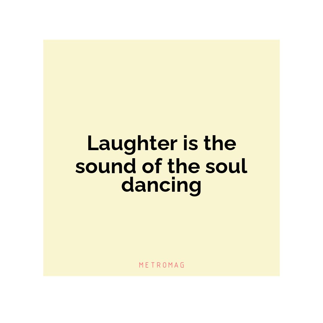 Laughter is the sound of the soul dancing