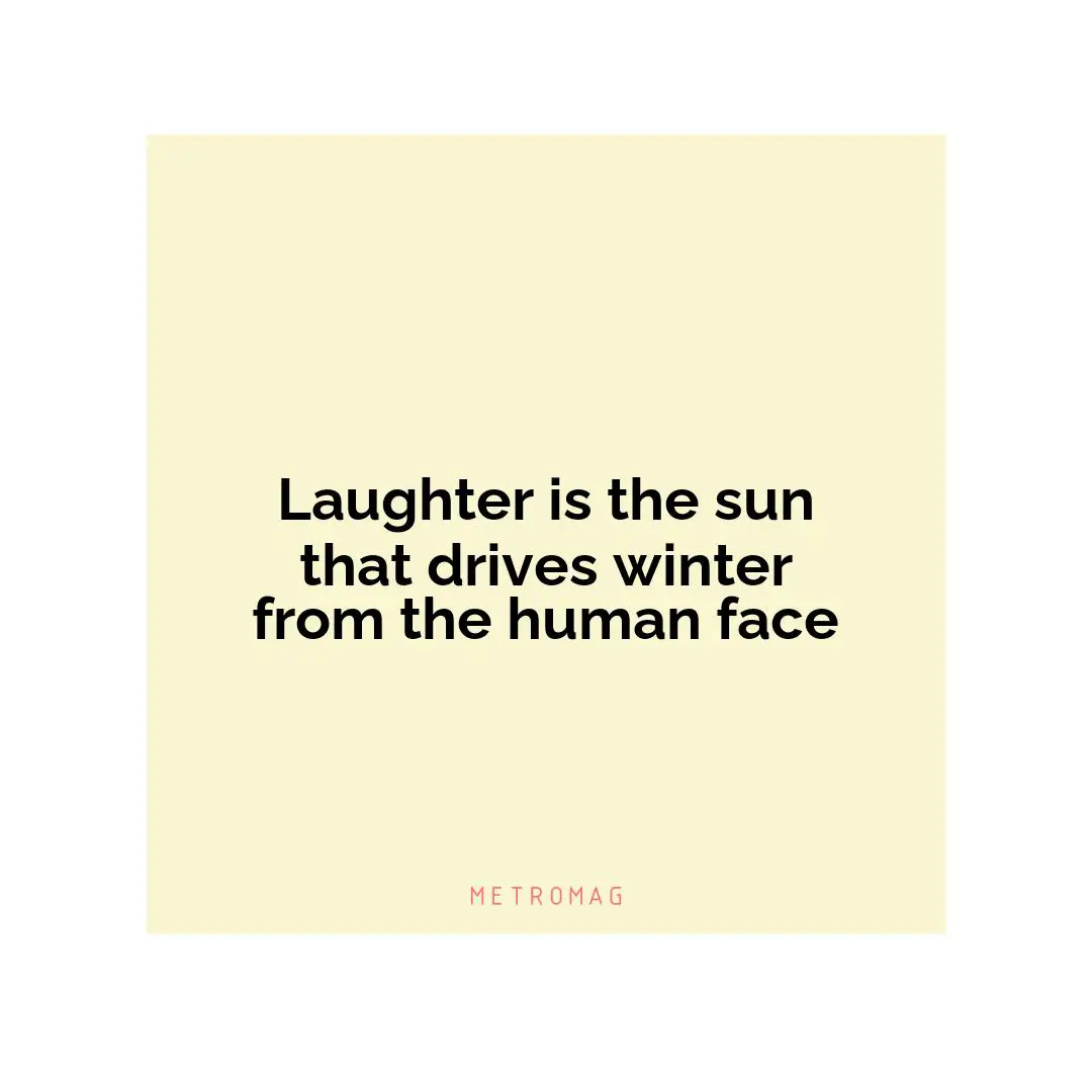 Laughter is the sun that drives winter from the human face