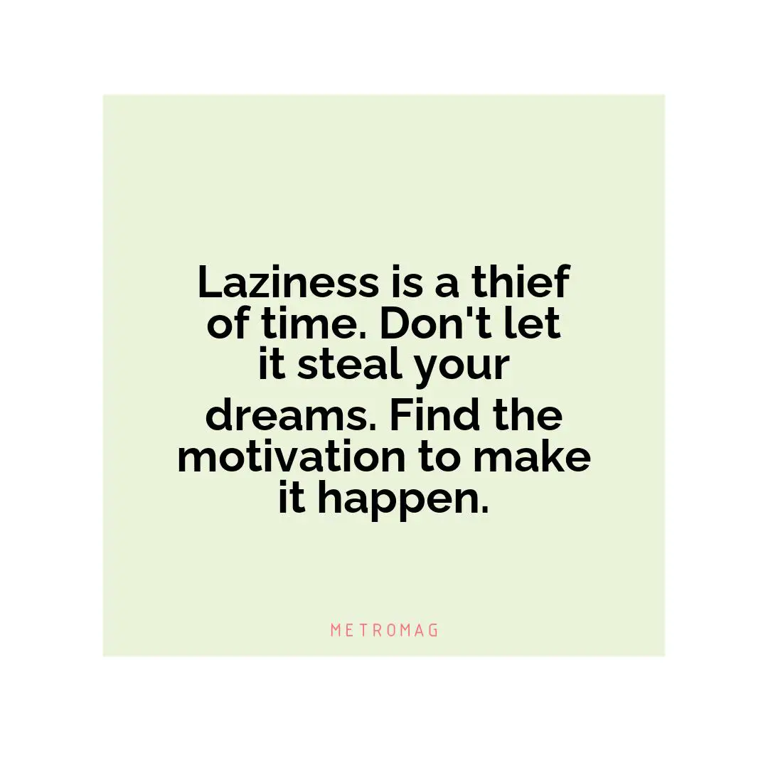 Laziness is a thief of time. Don't let it steal your dreams. Find the motivation to make it happen.