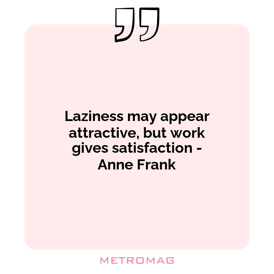 Laziness may appear attractive, but work gives satisfaction - Anne Frank