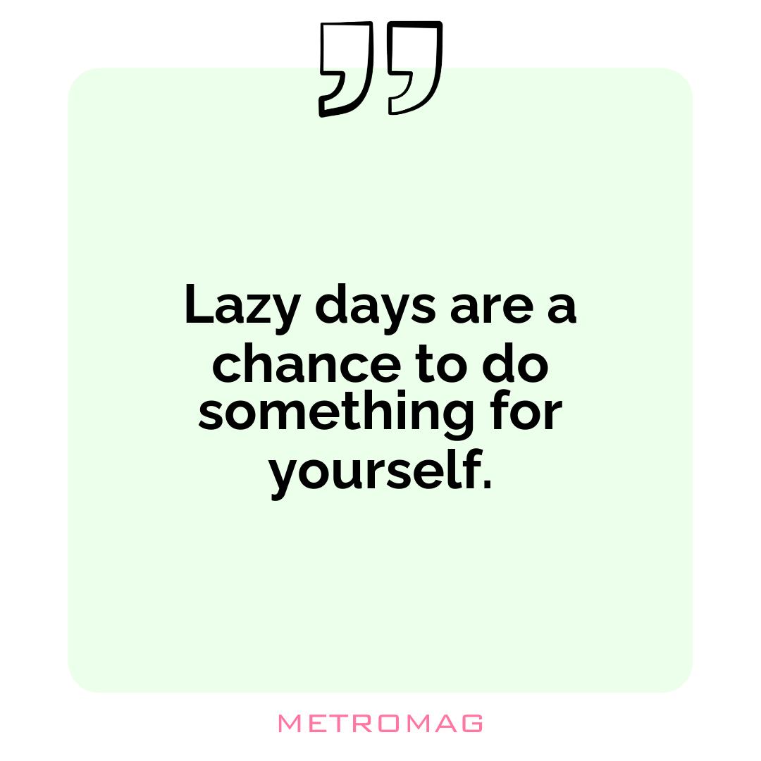 Lazy days are a chance to do something for yourself.