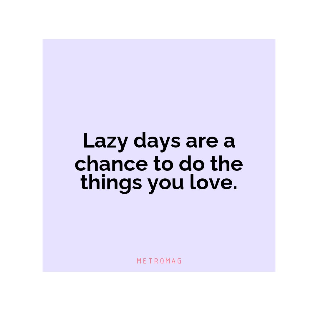 Lazy days are a chance to do the things you love.