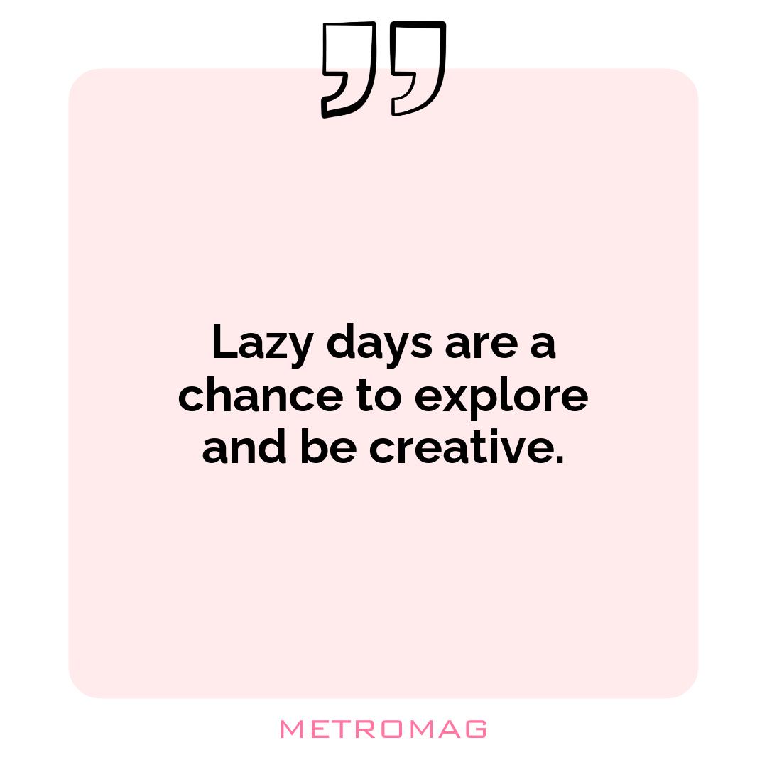 Lazy days are a chance to explore and be creative.
