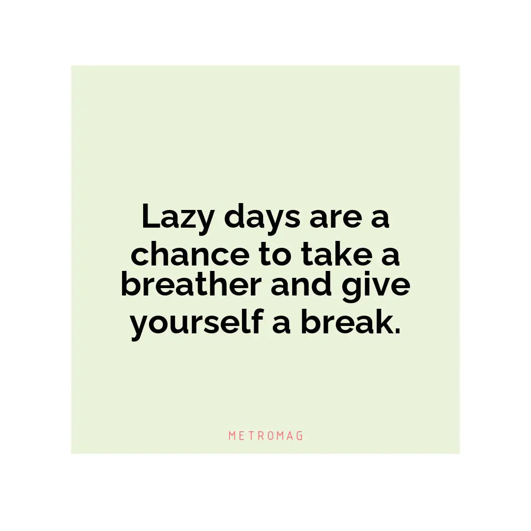Lazy days are a chance to take a breather and give yourself a break.