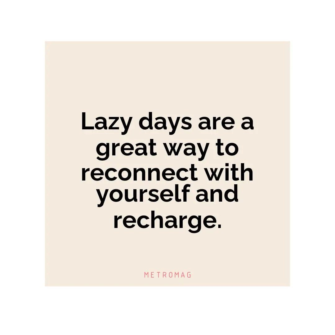 Lazy days are a great way to reconnect with yourself and recharge.