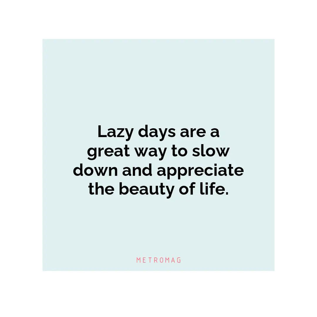 Lazy days are a great way to slow down and appreciate the beauty of life.
