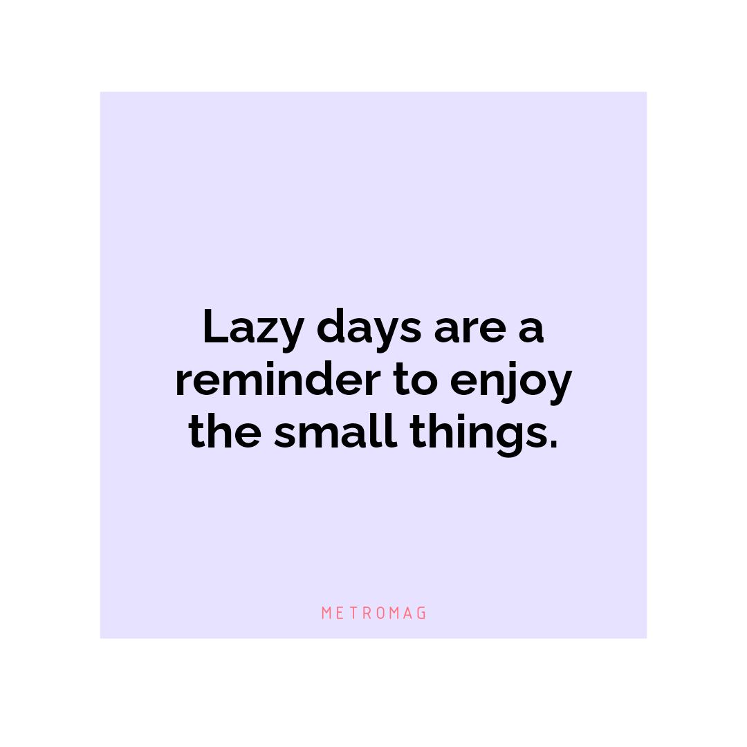 Lazy days are a reminder to enjoy the small things.