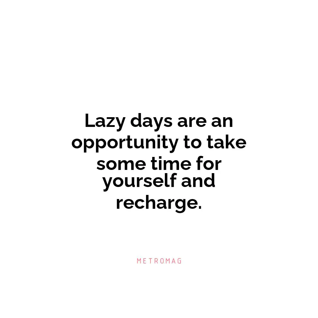 Lazy days are an opportunity to take some time for yourself and recharge.