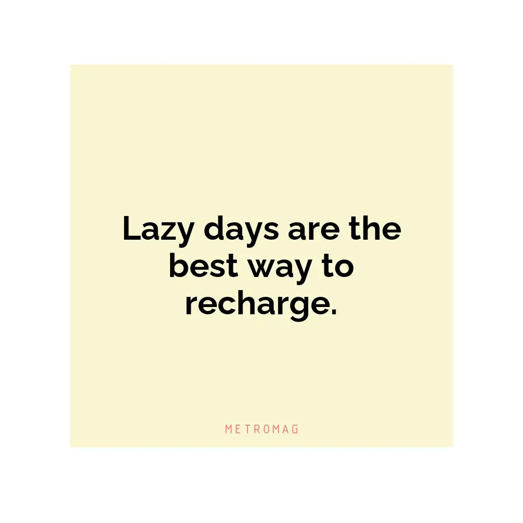 Lazy days are the best way to recharge.
