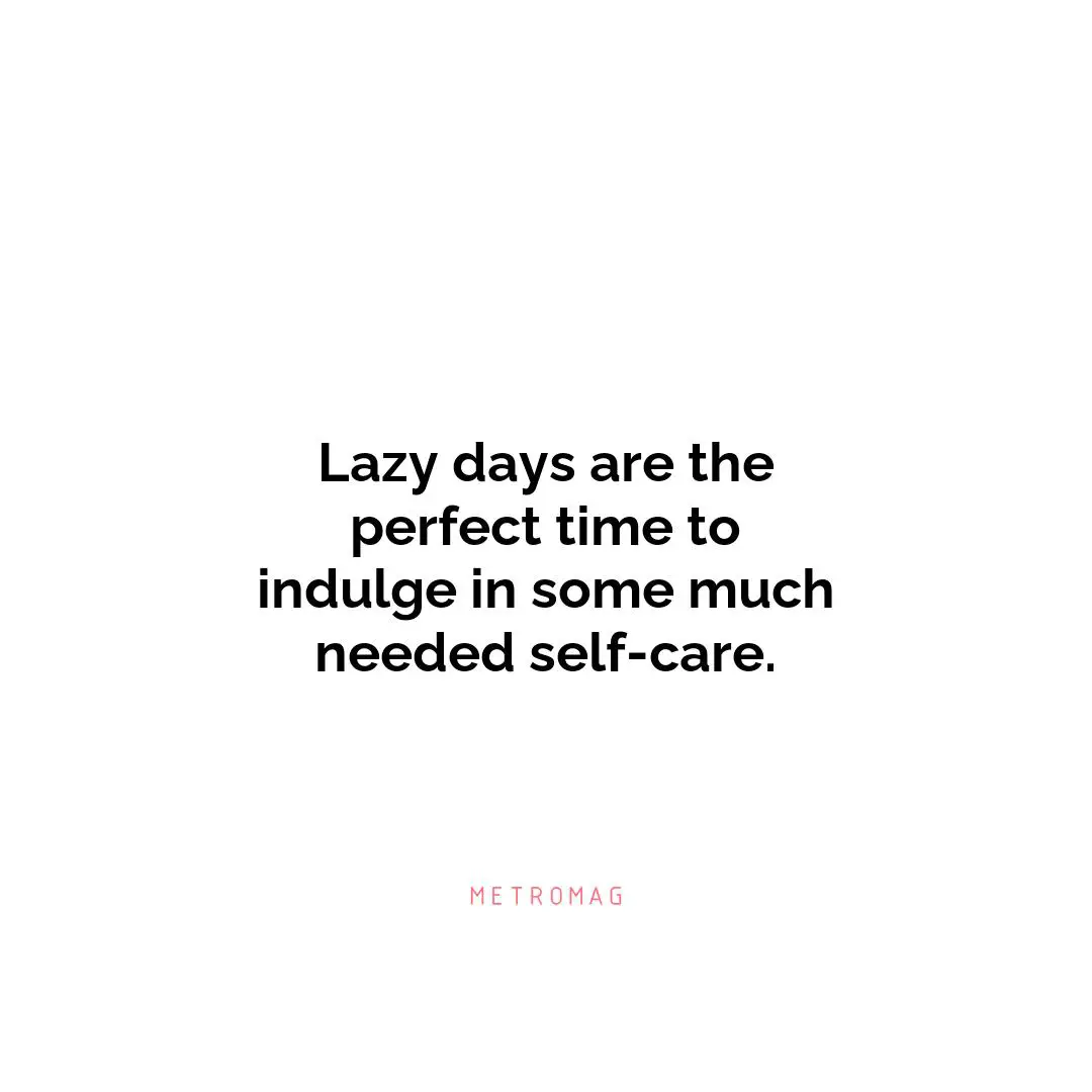 Lazy days are the perfect time to indulge in some much needed self-care.