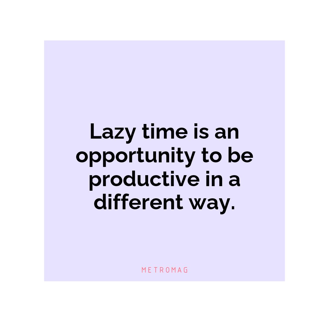 Lazy time is an opportunity to be productive in a different way.