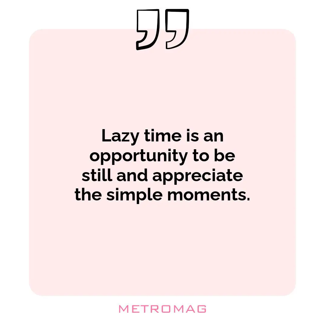 Lazy time is an opportunity to be still and appreciate the simple moments.