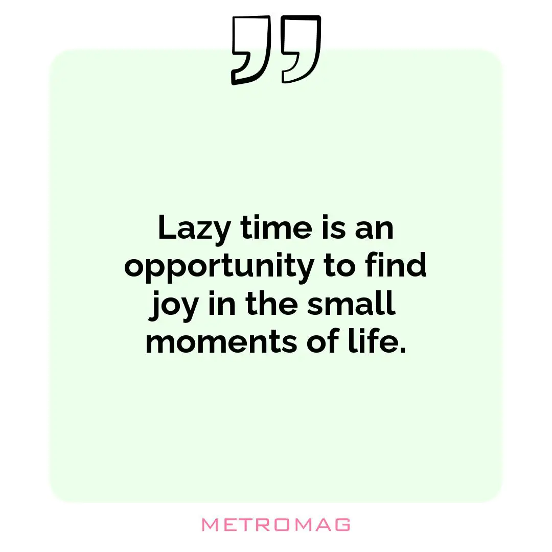 Lazy time is an opportunity to find joy in the small moments of life.