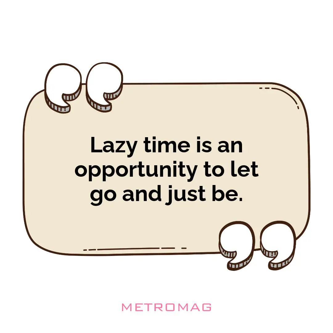 Lazy time is an opportunity to let go and just be.