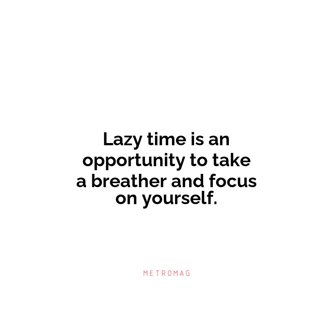 Lazy time is an opportunity to take a breather and focus on yourself.