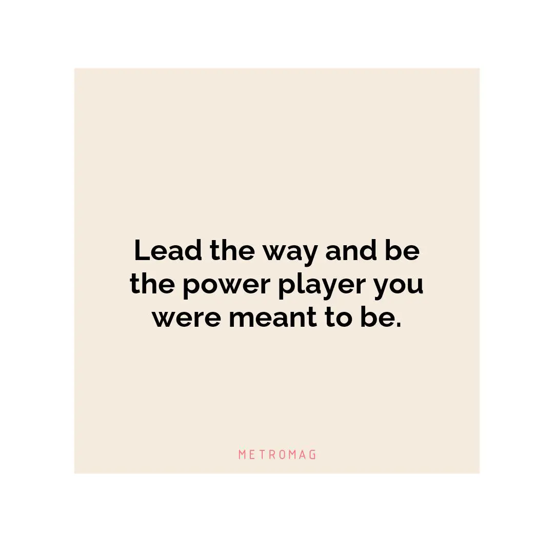 Lead the way and be the power player you were meant to be.