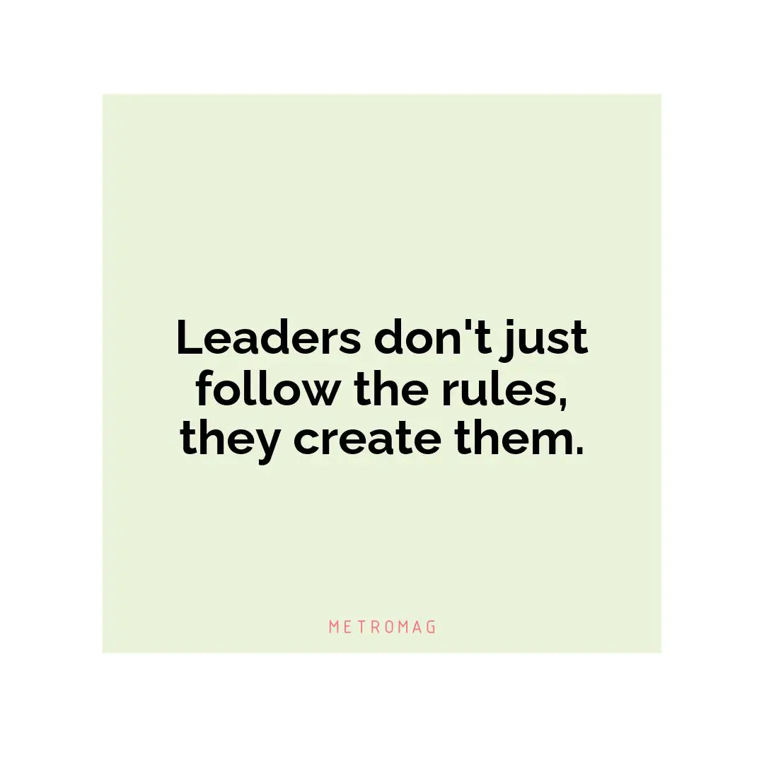 Leaders don't just follow the rules, they create them.