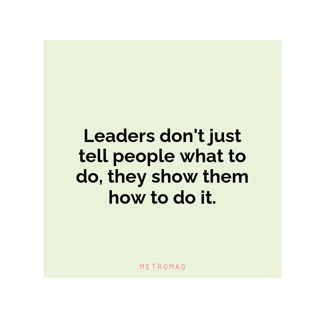 Leaders don't just tell people what to do, they show them how to do it.