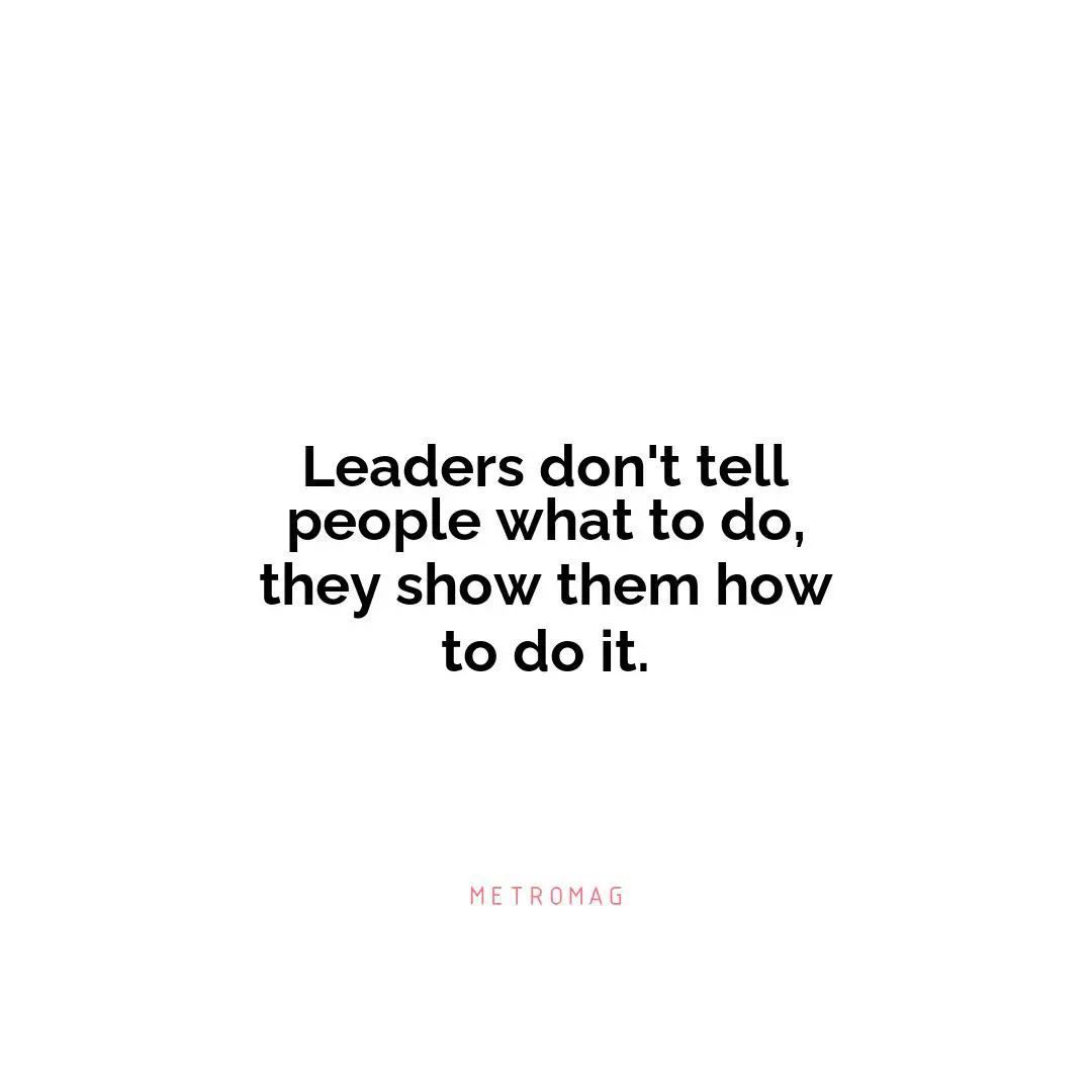 Leaders don't tell people what to do, they show them how to do it.